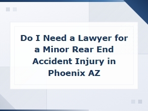 Do I Need a Lawyer for a Minor Rear-End Accident Injury in Phoenix, Az?