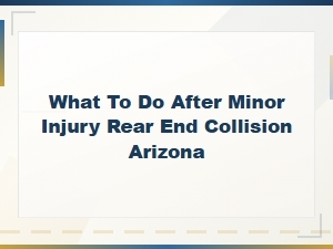 What to Do After a Minor Rear End Collision Injury in Arizona